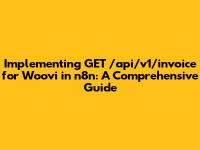 Implementing GET /api/v1/invoice for Woovi in n8n: A Comprehensive Guide