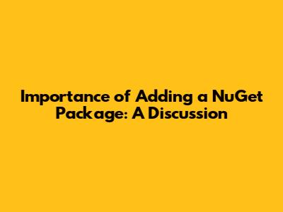 Importance of Adding a NuGet Package: A Discussion