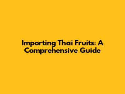 Importing Thai Fruits: A Comprehensive Guide