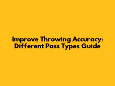 Improve Throwing Accuracy: Different Pass Types Guide