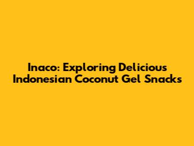 Inaco: Exploring Delicious Indonesian Coconut Gel Snacks