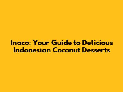 Inaco: Your Guide to Delicious Indonesian Coconut Desserts