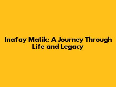 Inafay Malik: A Journey Through Life and Legacy
