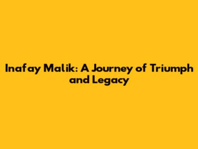 Inafay Malik: A Journey of Triumph and Legacy