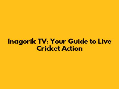 Inagorik TV: Your Guide to Live Cricket Action
