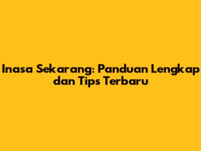 Inasa Sekarang: Panduan Lengkap dan Tips Terbaru