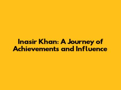 Inasir Khan: A Journey of Achievements and Influence