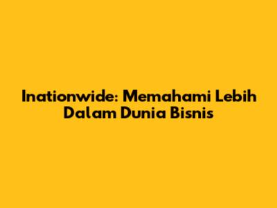 Inationwide: Memahami Lebih Dalam Dunia Bisnis