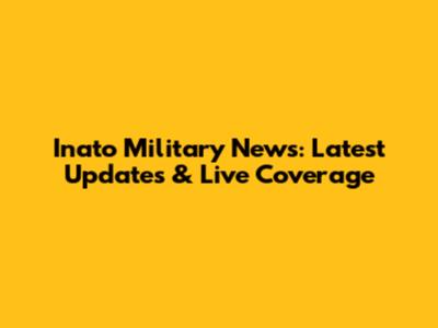 Inato Military News: Latest Updates & Live Coverage