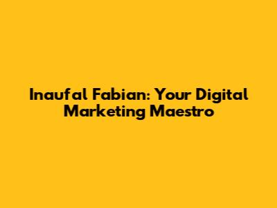 Inaufal Fabian: Your Digital Marketing Maestro