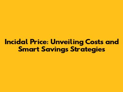 Incidal Price: Unveiling Costs and Smart Savings Strategies