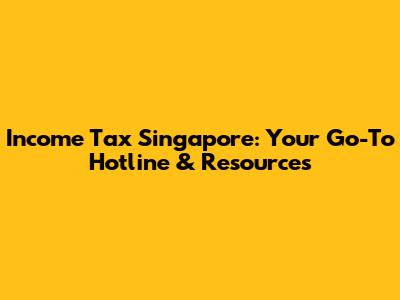 Income Tax Singapore: Your Go-To Hotline & Resources