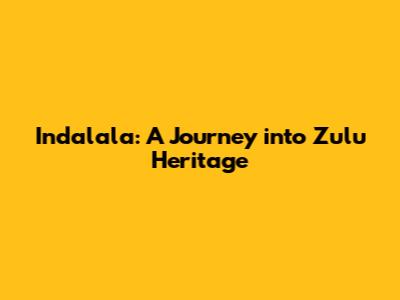 Indalala: A Journey into Zulu Heritage