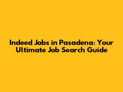 Indeed Jobs in Pasadena: Your Ultimate Job Search Guide