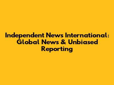 Independent News International: Global News & Unbiased Reporting