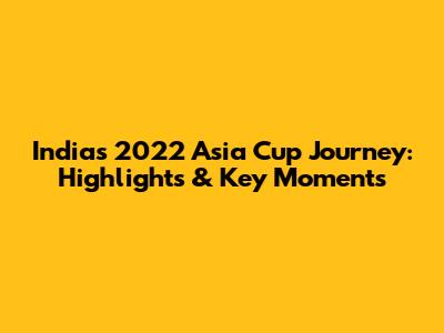 India's 2022 Asia Cup Journey: Highlights & Key Moments