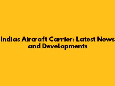 India's Aircraft Carrier: Latest News and Developments