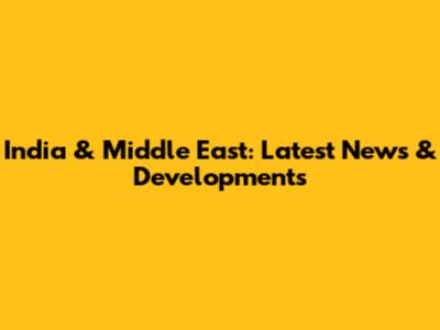 India & Middle East: Latest News & Developments