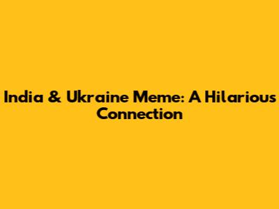 India & Ukraine Meme: A Hilarious Connection