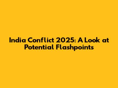 India Conflict 2025: A Look at Potential Flashpoints