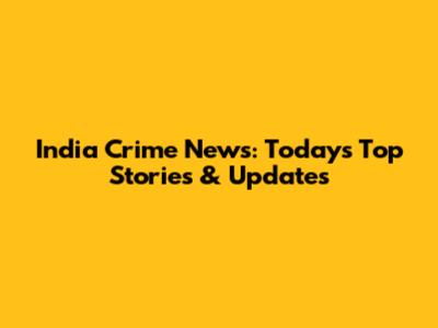 India Crime News: Today's Top Stories & Updates