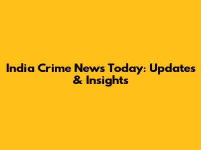 India Crime News Today: Updates & Insights