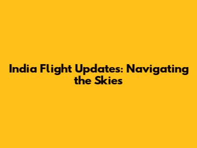 India Flight Updates: Navigating the Skies