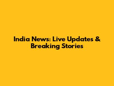 India News: Live Updates & Breaking Stories