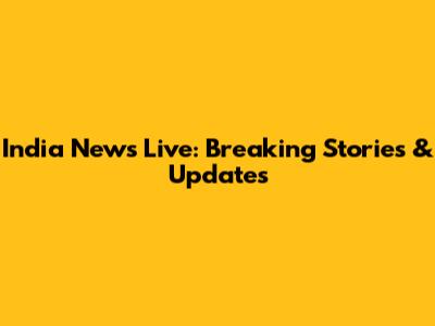 India News Live: Breaking Stories & Updates