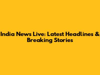 India News Live: Latest Headlines & Breaking Stories