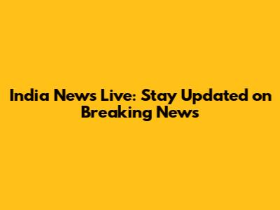 India News Live: Stay Updated on Breaking News