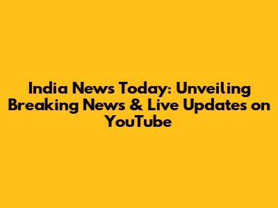 India News Today: Unveiling Breaking News & Live Updates on YouTube