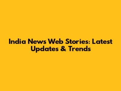 India News Web Stories: Latest Updates & Trends