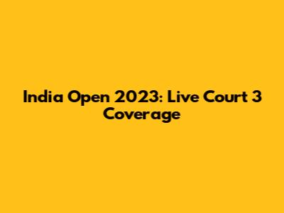 India Open 2023: Live Court 3 Coverage