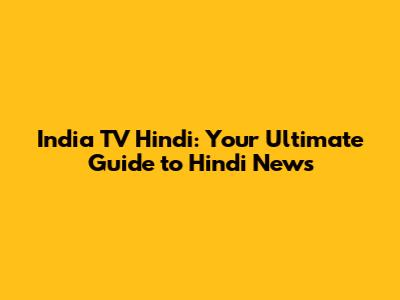 India TV Hindi: Your Ultimate Guide to Hindi News