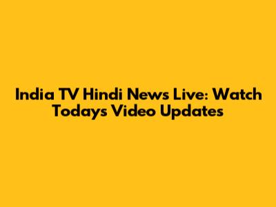 India TV Hindi News Live: Watch Today's Video Updates