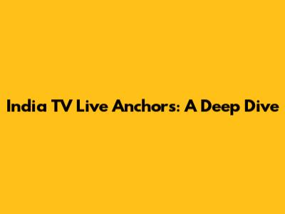 India TV Live Anchors: A Deep Dive