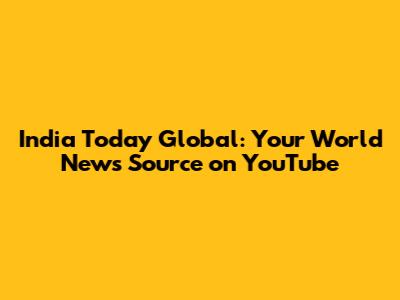 India Today Global: Your World News Source on YouTube
