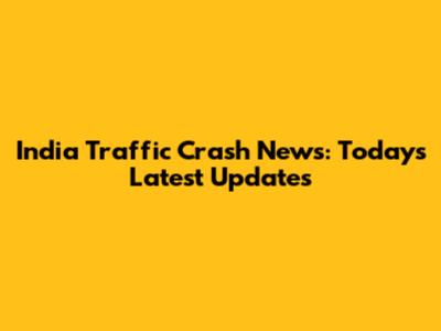 India Traffic Crash News: Today's Latest Updates