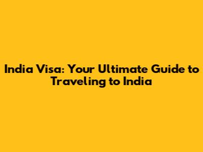 India Visa: Your Ultimate Guide to Traveling to India