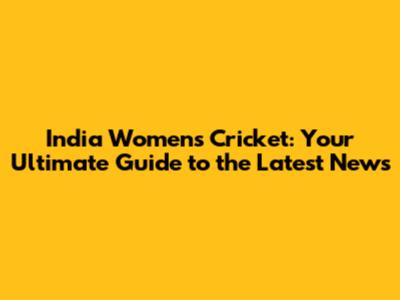 India Women's Cricket: Your Ultimate Guide to the Latest News