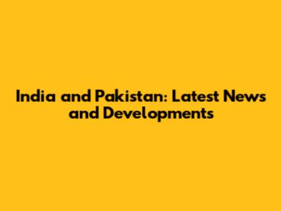 India and Pakistan: Latest News and Developments