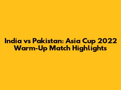 India vs Pakistan: Asia Cup 2022 Warm-Up Match Highlights
