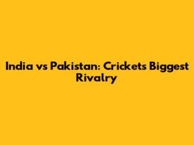 India vs Pakistan: Cricket's Biggest Rivalry