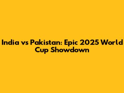 India vs Pakistan: Epic 2025 World Cup Showdown