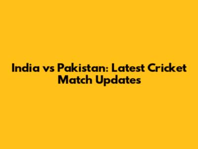 India vs Pakistan: Latest Cricket Match Updates