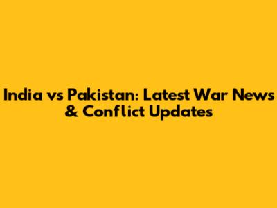 India vs Pakistan: Latest War News & Conflict Updates