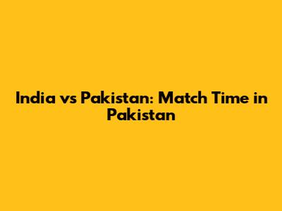 India vs Pakistan: Match Time in Pakistan