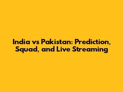 India vs Pakistan: Prediction, Squad, and Live Streaming