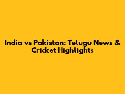 India vs Pakistan: Telugu News & Cricket Highlights